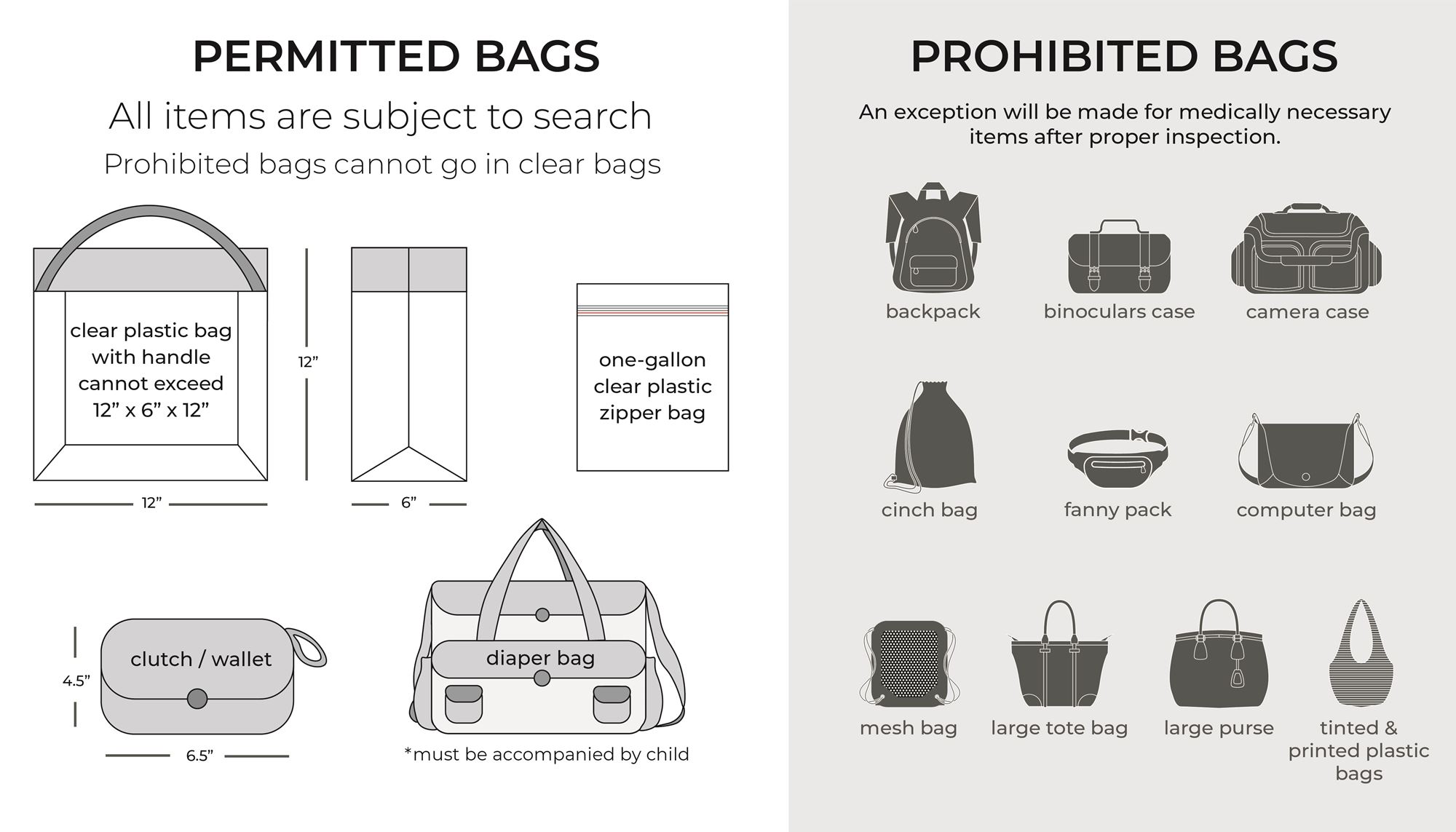 Permitted bags must be clear and no larger than 12" x 6" x 12". All bags subject to search. Medical exemptions made by security.